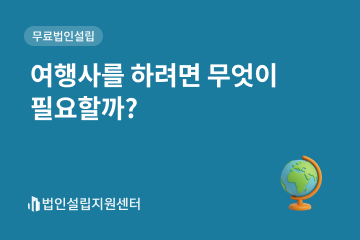여행사를 하려면 무엇이 필요할까?