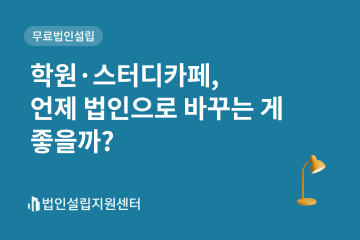 학원, 스터디카페, 언제 법인으로 바꾸는 게 좋을까?