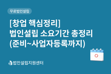 [창업 핵심정리] 법인설립 소요기간 총정리