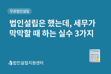 법인설립은 했는데, 세무가 막막할 때 하는 실수 3가지