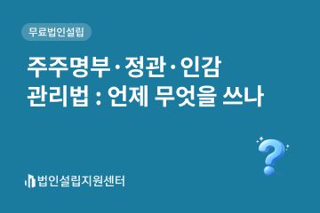 주주명보, 정관, 인감 관리법 : 언제 무엇을 쓰나