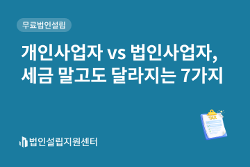 개인사업자 vs 법인사업자, 세금 말고도 달라지는 7가지