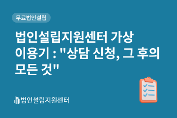 법인설립지원센터 가상 이용기 : 상담 신청, 그 후의 모든 것