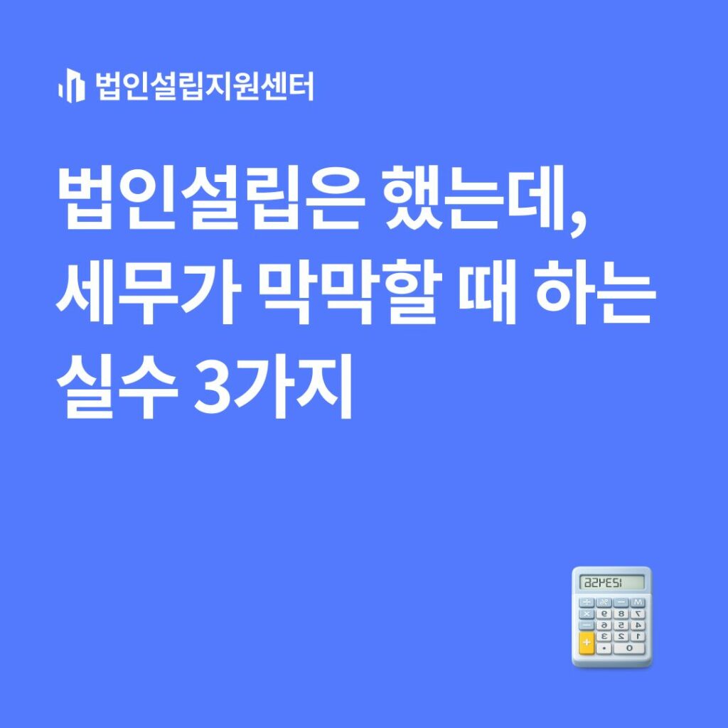 법인설립은 했는데, 세무가 막막할 때 하는 실수 3가지