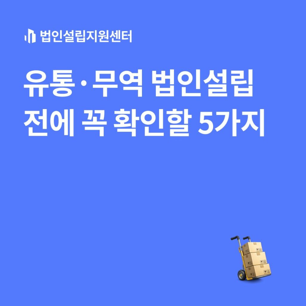 유통/무역법인설립 전 꼭 확인할 5가지