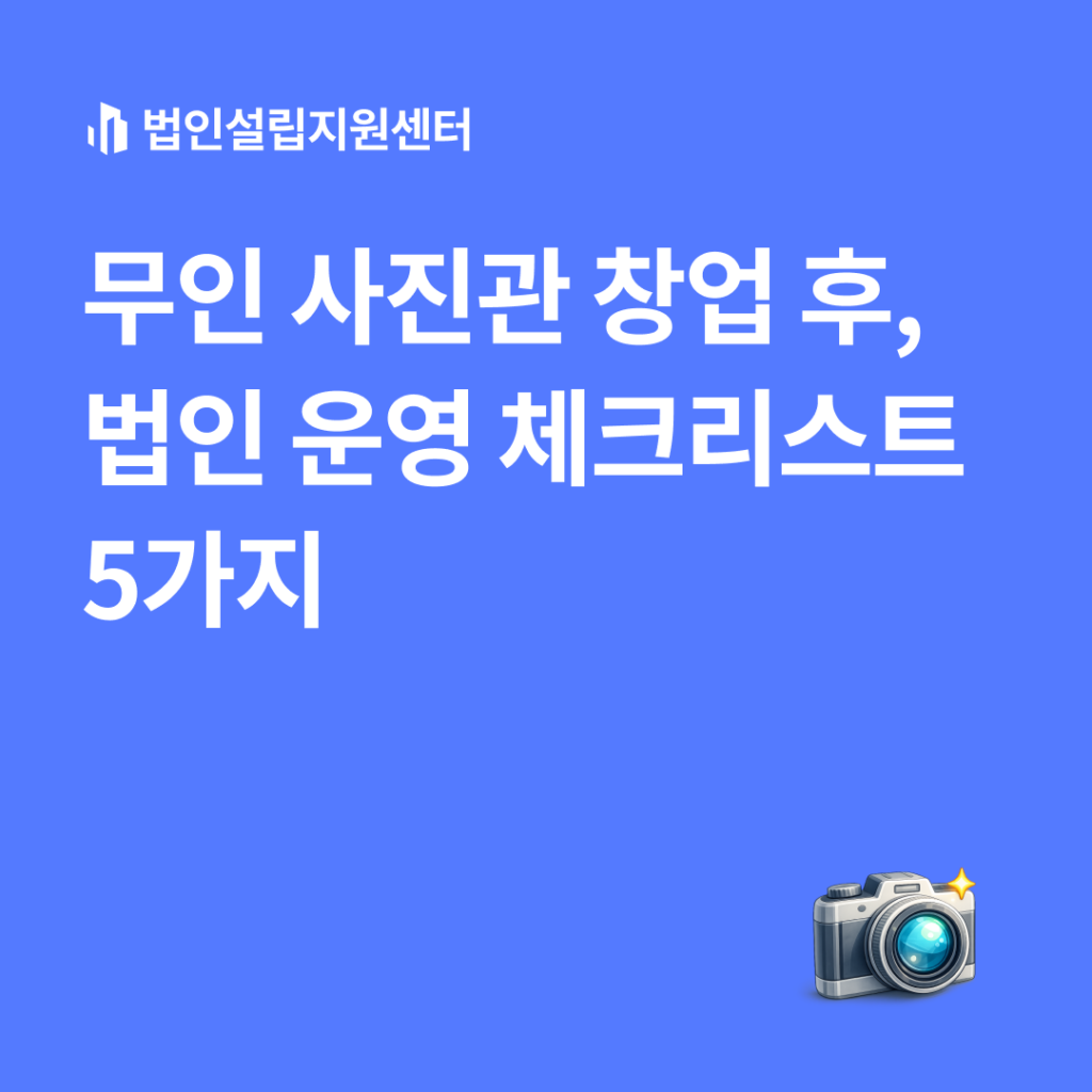 무인 사진관 창업 후, 법인 운영 체크리스트 5가지