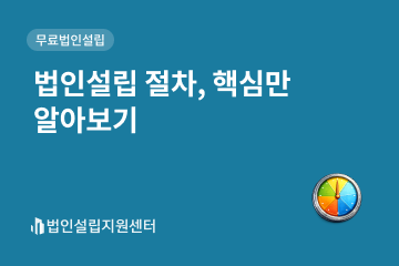 법인설립 절차, 핵심만 알아보기