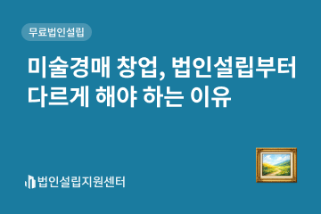 미술경매 창업, 법인설립부터 다르게 해야 하는 이유