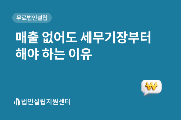 매출 없어도 세무기장부터 해야 하는 이유