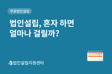 법인설립, 혼자 하면 얼마나 걸릴까?