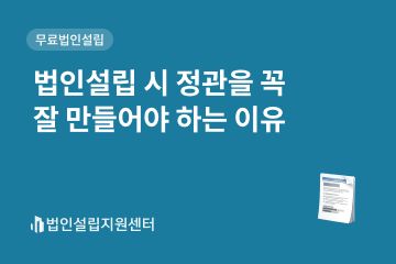 법인설립 시 정관을 꼭 잘 만들어야 하는 이유