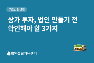 상가 투자, 법인 만들기 전 확인해야 할 3가지