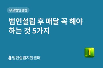 법인설립 후 매달 꼭 해야 하는 것 5가지
