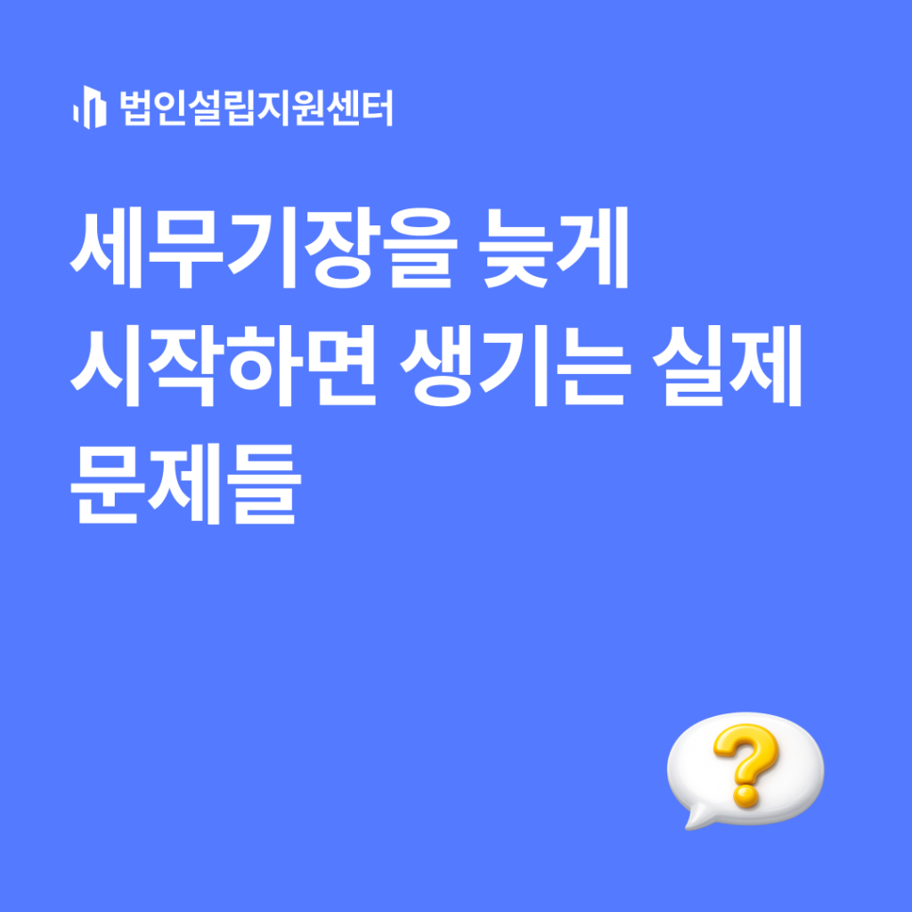 세무기장을 늦게 시작하면 생기는 실제 문제들