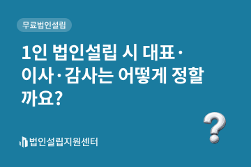 1인 법인설립 시 대표이사감사는 어떻게 정할까요?