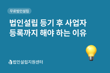 법인설립 등기 후 사업자등록까지 해야 하는 이유